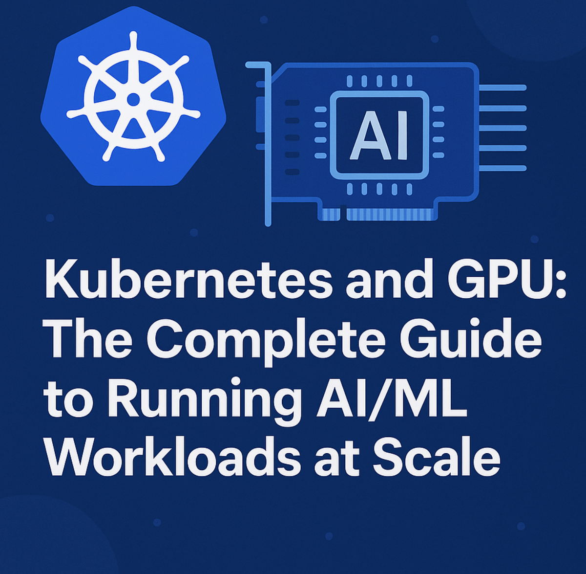 Kubernetes and GPU: The Complete Guide to Running AI/ML Workloads at Scale